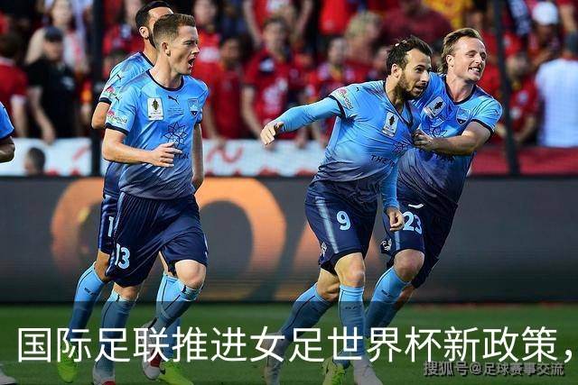 国际足联推进女足世界杯新政策，打造平等竞技环境